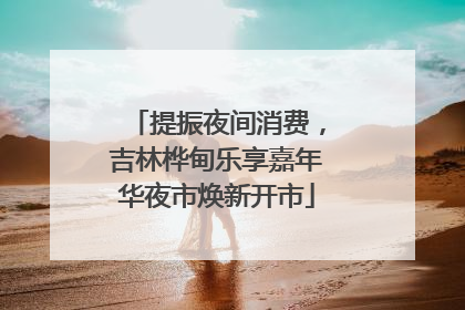 提振夜间消费，吉林桦甸乐享嘉年华夜市焕新开市