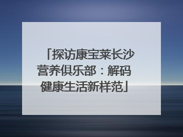 探访康宝莱长沙营养俱乐部：解码健康生活新样范