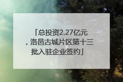 总投资2.27亿元，洛邑古城片区第十三批入驻企业签约