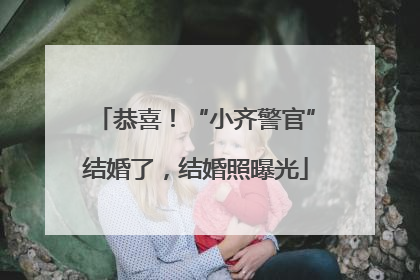 恭喜！“小齐警官”结婚了，结婚照曝光