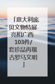意大利庞贝文物特展亮相广西 103件/套珍品再现古罗马文明