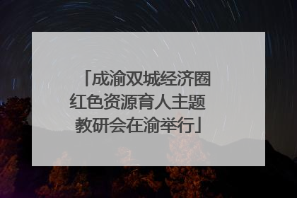 成渝双城经济圈红色资源育人主题教研会在渝举行