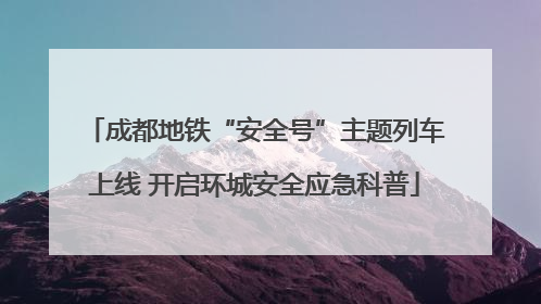 成都地铁“安全号”主题列车上线 开启环城安全应急科普