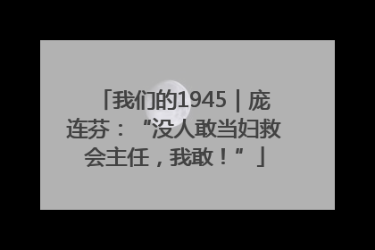 我们的1945｜庞连芬：“没人敢当妇救会主任，我敢！”