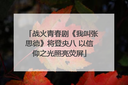 战火青春剧《我叫张思德》将登央八 以信仰之光照亮荧屏