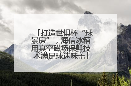 打造世俱杯“球景房”，海信冰箱用真空磁场保鲜技术满足球迷味蕾