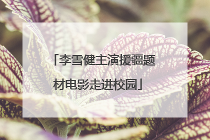李雪健主演援疆题材电影走进校园