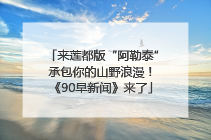 来莲都版“阿勒泰” 承包你的山野浪漫！《90早新闻》来了