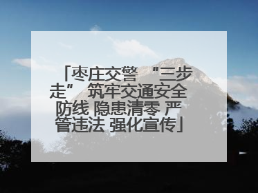 枣庄交警 “三步走” 筑牢交通安全防线 隐患清零 严管违法 强化宣传