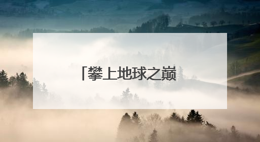 攀上地球之巅 探寻自然奥秘