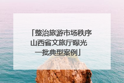 整治旅游市场秩序 山西省文旅厅曝光一批典型案例