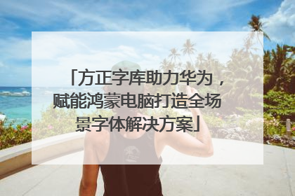 方正字库助力华为,赋能鸿蒙电脑打造全场景字体解决方案
