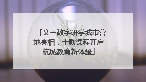 文三数字研学城市营地亮相，十款课程开启杭城教育新体验