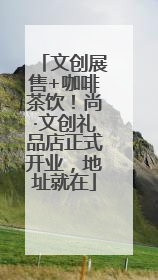 文创展售+咖啡茶饮！尚·文创礼品店正式开业，地址就在