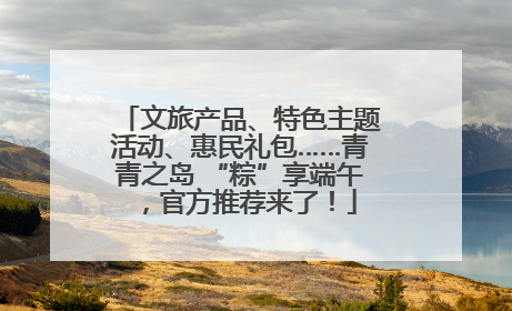 文旅产品、特色主题活动、惠民礼包……青青之岛 “粽”享端午，官方推荐来了！