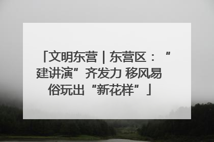 文明东营｜东营区：“建讲演”齐发力 移风易俗玩出“新花样”