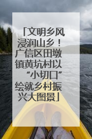 文明乡风浸润山乡！广信区田墩镇黄坑村以“小切口”绘就乡村振兴大图景