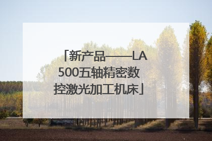 新产品——LA500五轴精密数控激光加工机床