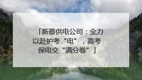 新蔡供电公司：全力以赴护考“电”，高考保电交“满分卷”
