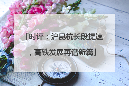 时评：沪昆杭长段提速，高铁发展再谱新篇