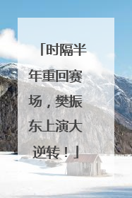 时隔半年重回赛场，樊振东上演大逆转！
