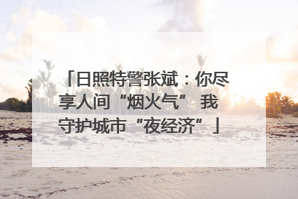 日照特警张斌：你尽享人间“烟火气” 我守护城市“夜经济”