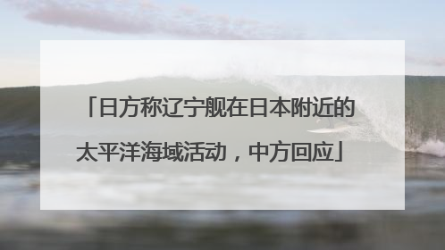 日方称辽宁舰在日本附近的太平洋海域活动，中方回应