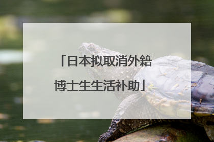 日本拟取消外籍博士生生活补助
