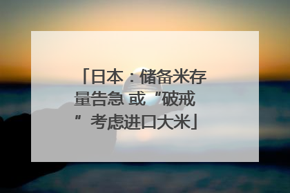 日本：储备米存量告急 或“破戒”考虑进口大米