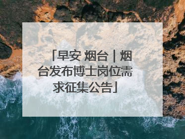 早安 烟台｜烟台发布博士岗位需求征集公告