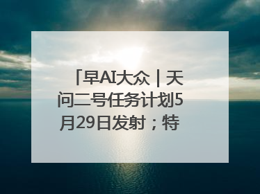 早AI大众｜天问二号任务计划5月29日发射；特朗普再威胁削减哈佛拨款
