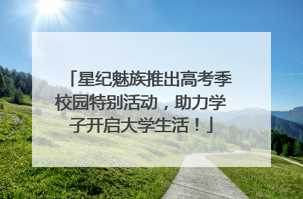星纪魅族推出高考季校园特别活动，助力学子开启大学生活！