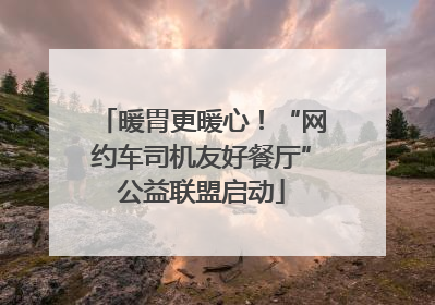 暖胃更暖心！“网约车司机友好餐厅”公益联盟启动
