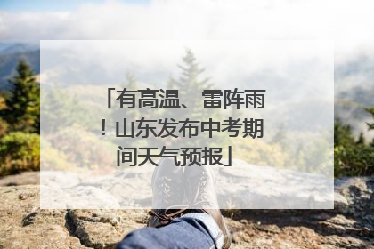 有高温、雷阵雨！山东发布中考期间天气预报