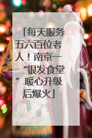 每天服务五六百位老人！南京一“银发食堂”暖心升级后爆火