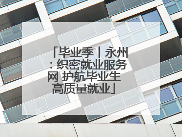 毕业季丨永州：织密就业服务网 护航毕业生高质量就业