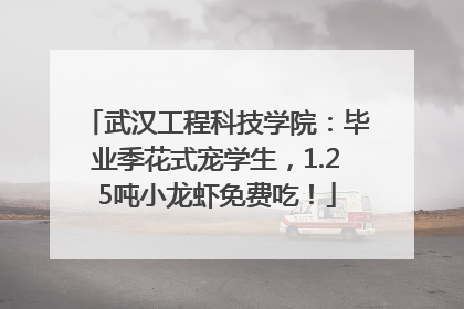 武汉工程科技学院：毕业季花式宠学生，1.25吨小龙虾免费吃！