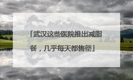武汉这些医院推出减脂餐，几乎每天都售罄