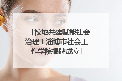 校地共建赋能社会治理！淄博市社会工作学院揭牌成立