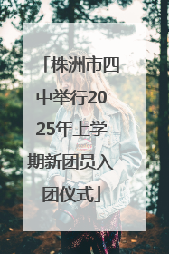 株洲市四中举行2025年上学期新团员入团仪式