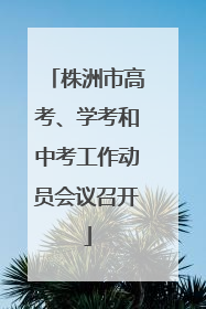 株洲市高考、学考和中考工作动员会议召开