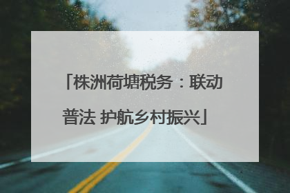 株洲荷塘税务：联动普法 护航乡村振兴