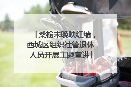 桑榆未晚映红墙，西城区组织社管退休人员开展主题宣讲