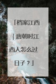 档案江西｜唐朝时江西人怎么过日子？