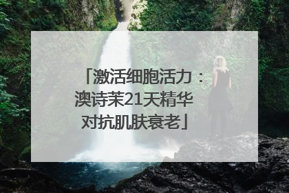 激活细胞活力：澳诗茉21天精华对抗肌肤衰老