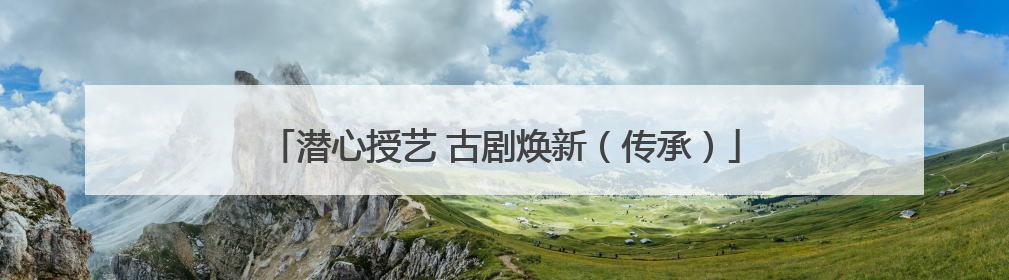 潜心授艺 古剧焕新（传承）