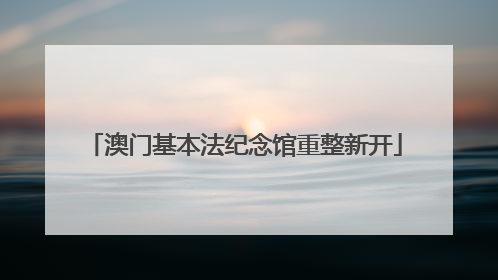 澳门基本法纪念馆重整新开