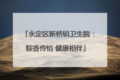 永定区新桥镇卫生院：粽香传情 健康相伴