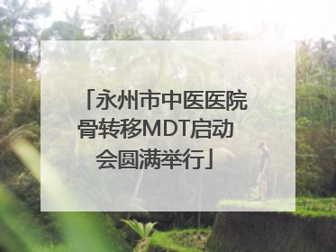 永州市中医医院骨转移MDT启动会圆满举行