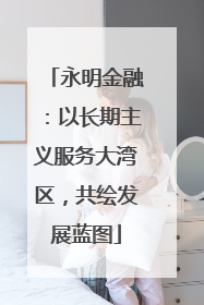 永明金融：以长期主义服务大湾区，共绘发展蓝图